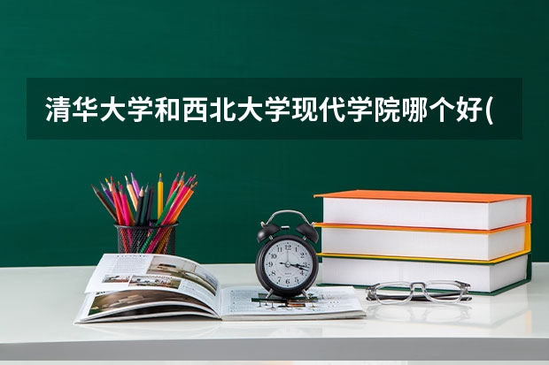 清华大学和西北大学现代学院哪个好(录取率怎么样)