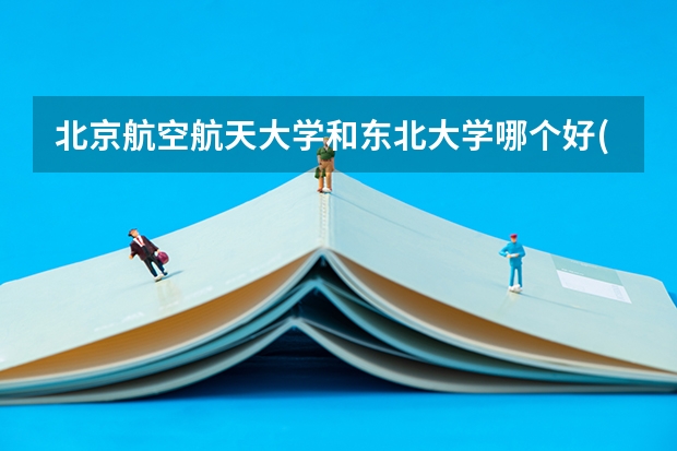 北京航空航天大学和东北大学哪个好(录取率怎么样)