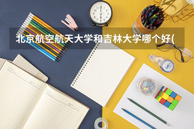 北京航空航天大学和吉林大学哪个好(录取率怎么样)