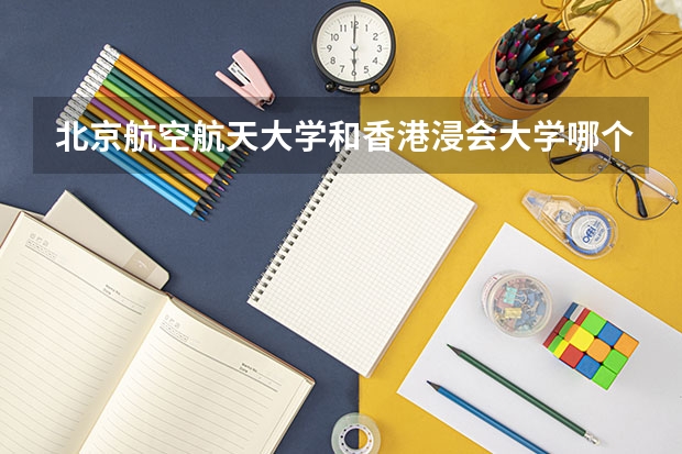 北京航空航天大学和香港浸会大学哪个好(录取率怎么样)