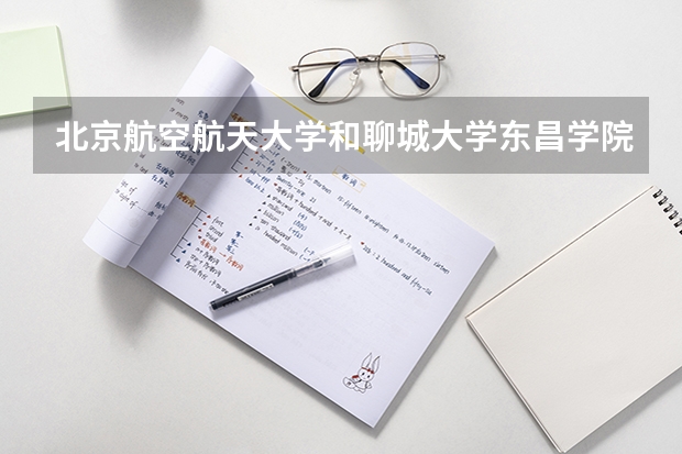 北京航空航天大学和聊城大学东昌学院哪个好(录取率怎么样)