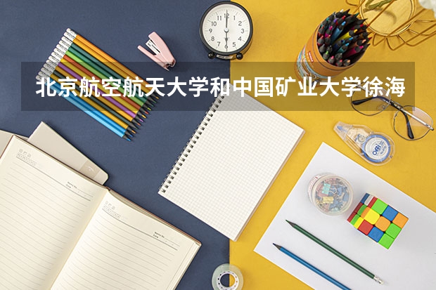 北京航空航天大学和中国矿业大学徐海学院哪个好(录取率怎么样)