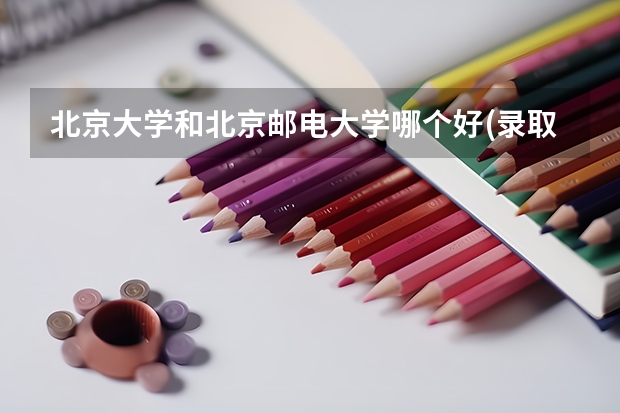 北京大学和北京邮电大学哪个好(录取率怎么样)