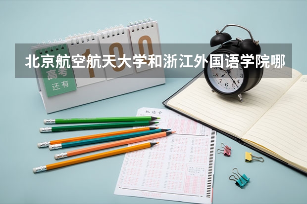 北京航空航天大学和浙江外国语学院哪个好(录取率怎么样)