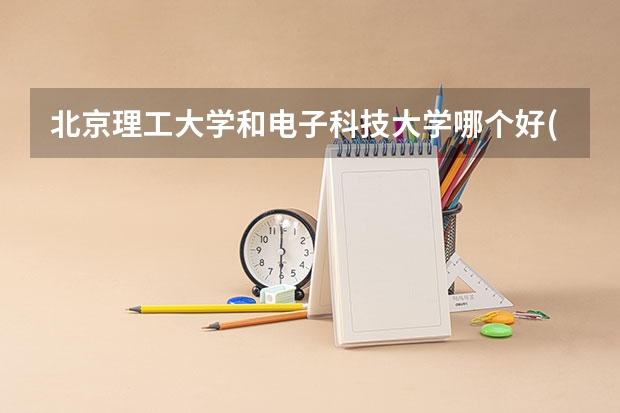 北京理工大学和电子科技大学哪个好(录取率怎么样)