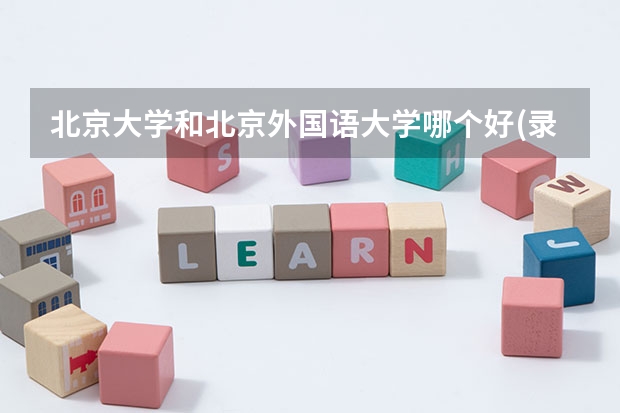 北京大学和北京外国语大学哪个好(录取率怎么样)