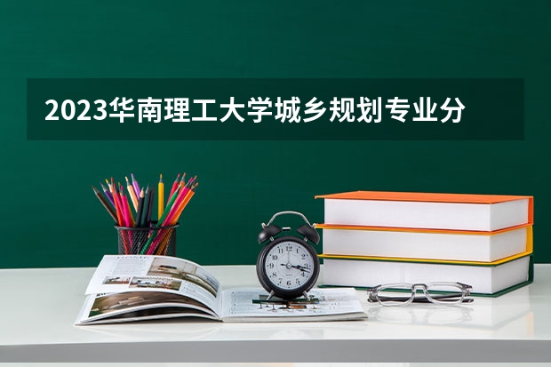 2023华南理工大学城乡规划专业分数线及历年分数线汇总
