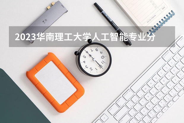 2023华南理工大学人工智能专业分数线及历年分数线汇总