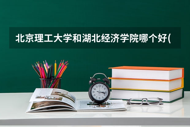 北京理工大学和湖北经济学院哪个好(录取率怎么样)