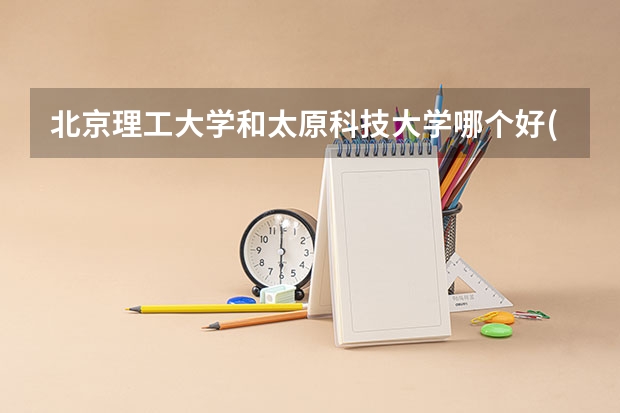 北京理工大学和太原科技大学哪个好(录取率怎么样)