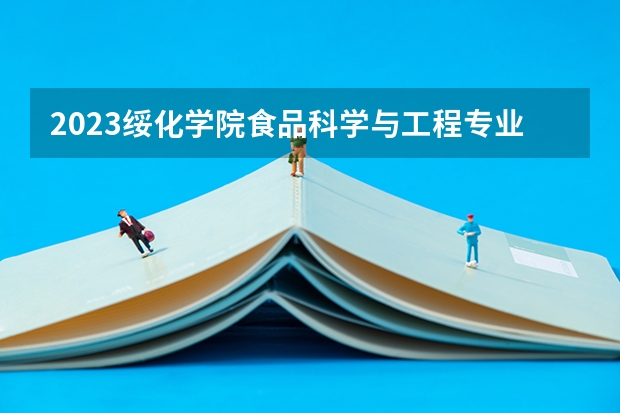 2023绥化学院食品科学与工程专业分数线及历年分数线汇总