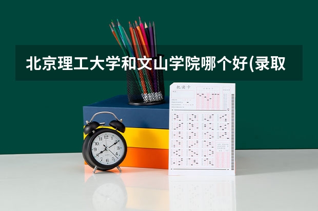 北京理工大学和文山学院哪个好(录取率怎么样)