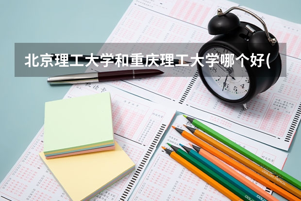 北京理工大学和重庆理工大学哪个好(录取率怎么样)