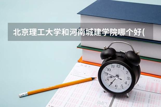 北京理工大学和河南城建学院哪个好(录取率怎么样)