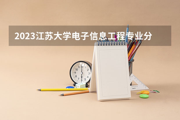 2023江苏大学电子信息工程专业分数线及历年分数线汇总