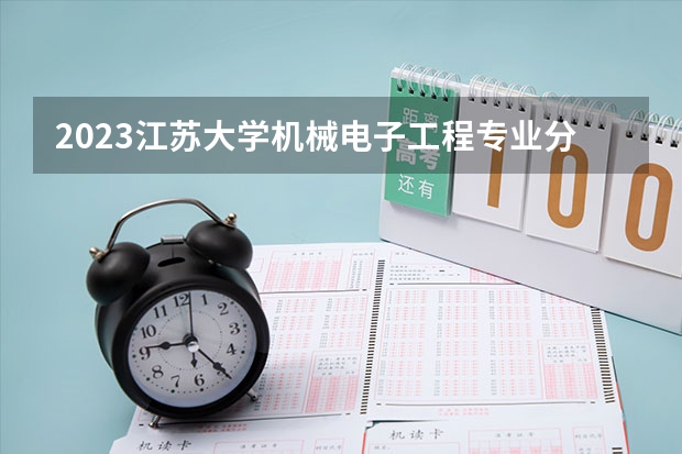 2023江苏大学机械电子工程专业分数线及历年分数线汇总