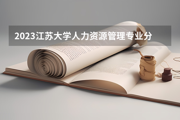 2023江苏大学人力资源管理专业分数线及历年分数线汇总
