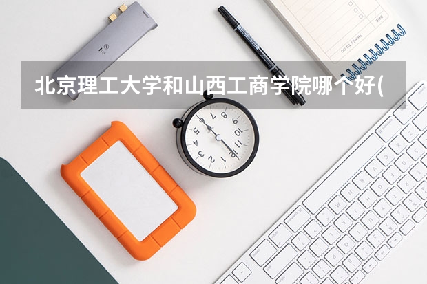 北京理工大学和山西工商学院哪个好(录取率怎么样)