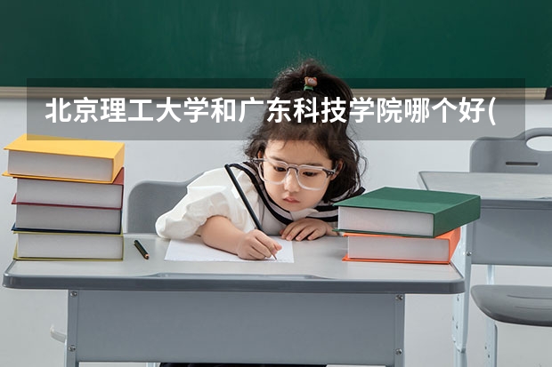 北京理工大学和广东科技学院哪个好(录取率怎么样)