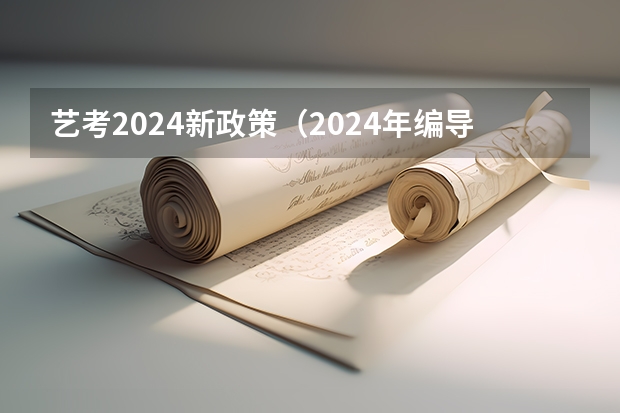 艺考2024新政策（2024年编导艺考生新政策）