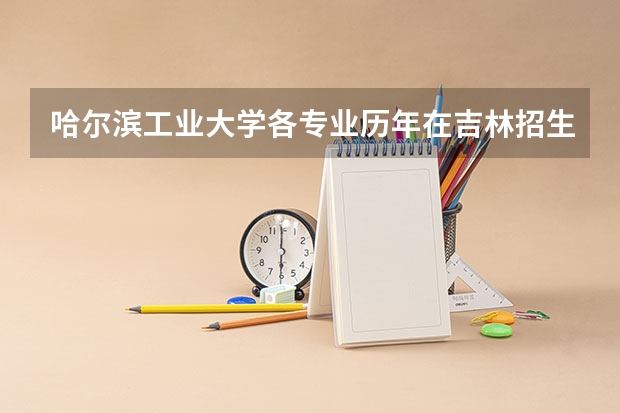 哈尔滨工业大学各专业历年在吉林招生人数是多少