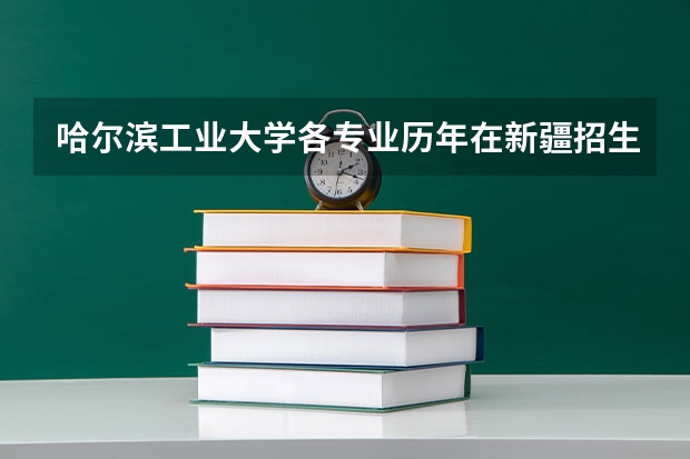 哈尔滨工业大学各专业历年在新疆招生人数是多少