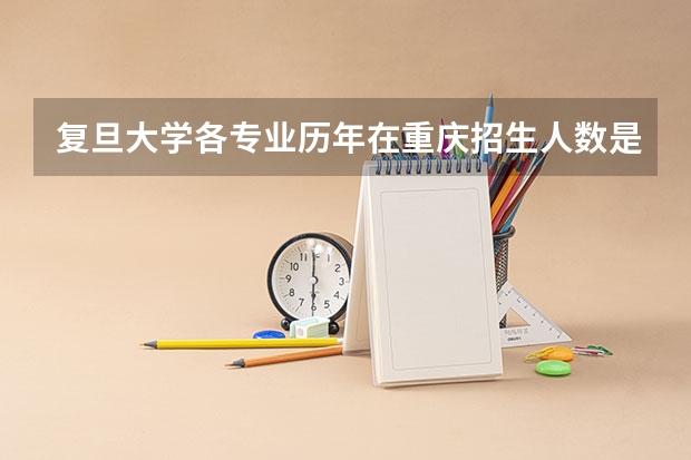 复旦大学各专业历年在重庆招生人数是多少