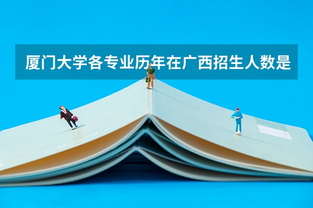 厦门大学各专业历年在广西招生人数是多少