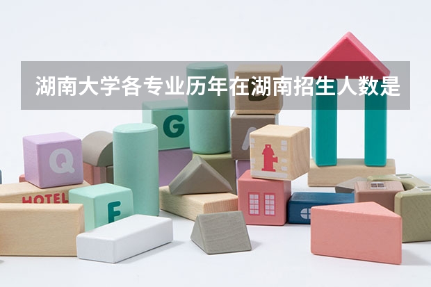 湖南大学各专业历年在湖南招生人数是多少