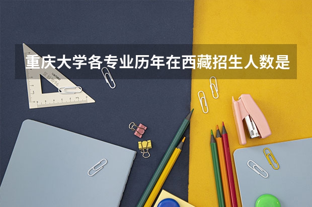 重庆大学各专业历年在西藏招生人数是多少