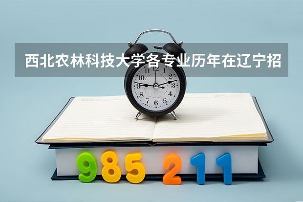 西北农林科技大学各专业历年在辽宁招生人数是多少