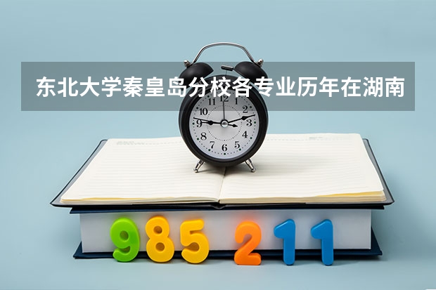 东北大学秦皇岛分校各专业历年在湖南招生人数是多少