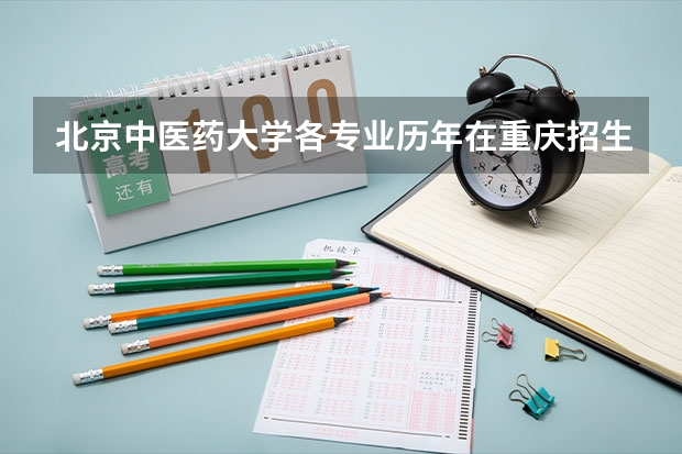 北京中医药大学各专业历年在重庆招生人数是多少