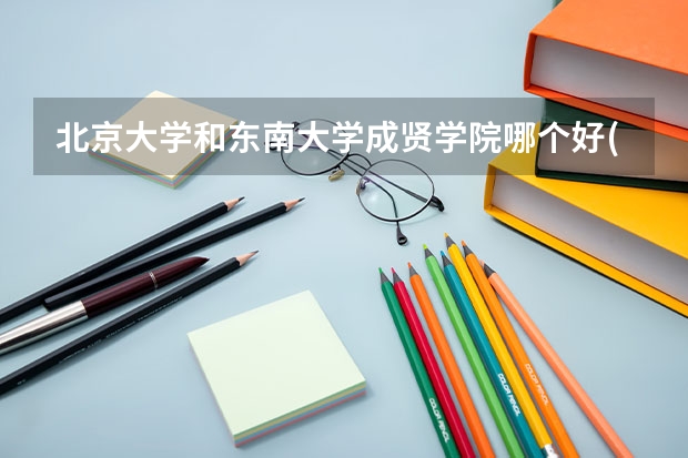 北京大学和东南大学成贤学院哪个好(录取率怎么样)