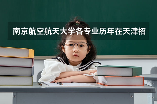 南京航空航天大学各专业历年在天津招生人数是多少