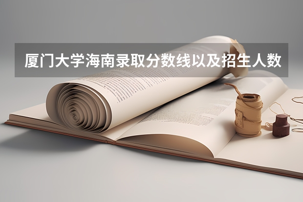 厦门大学海南录取分数线以及招生人数是多少