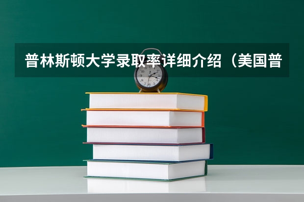 普林斯顿大学录取率详细介绍（美国普林斯顿大学的相关资料～～）