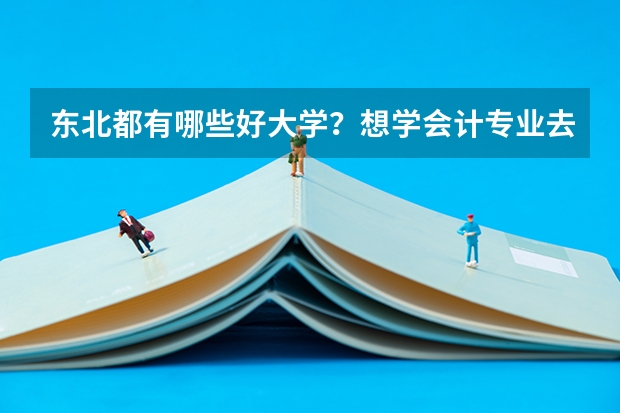 东北都有哪些好大学？想学会计专业去哪里比较好？