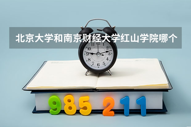 北京大学和南京财经大学红山学院哪个好(录取率怎么样)