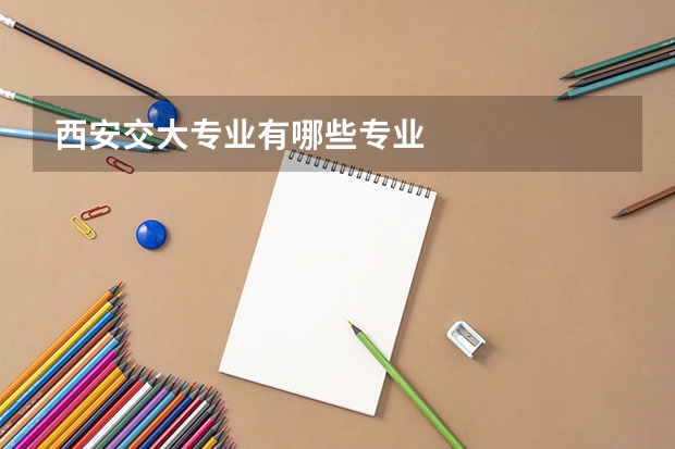 西安交大专业有哪些专业
