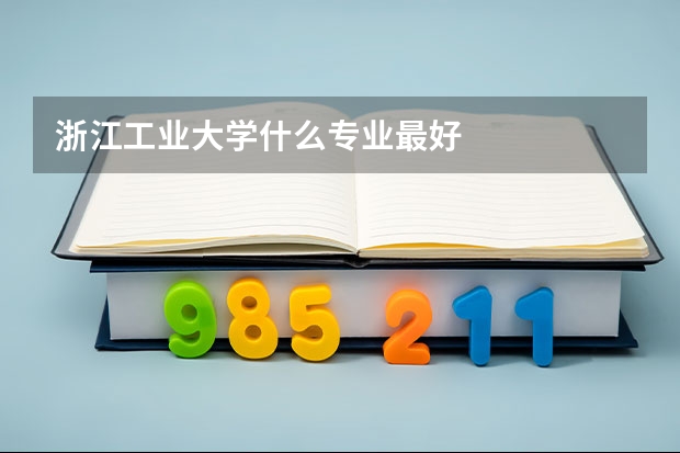浙江工业大学什么专业最好