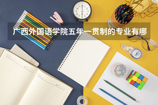 广西外国语学院五年一贯制的专业有哪些