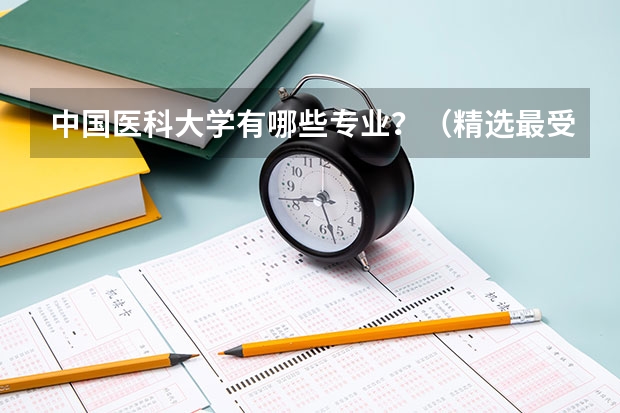中国医科大学有哪些专业？（精选最受欢迎的10个专业）？