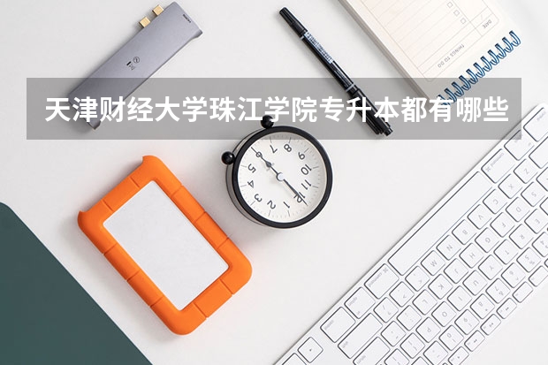 天津财经大学珠江学院专升本都有哪些专业能报考？