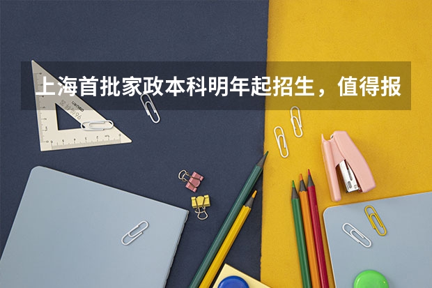 上海首批家政本科明年起招生，值得报名吗？难考吗？