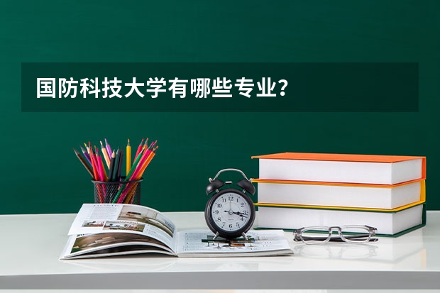 国防科技大学有哪些专业?