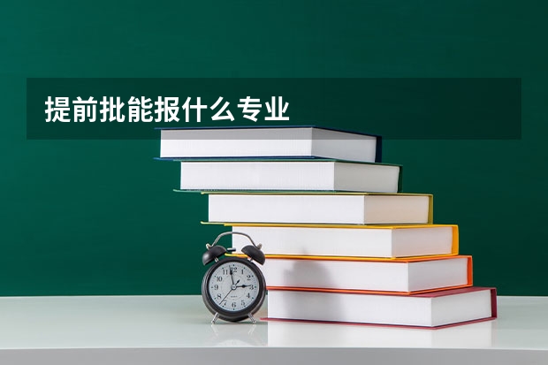 提前批能报什么专业
