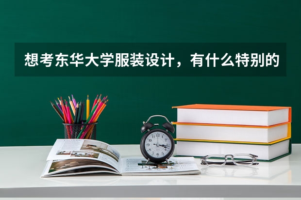想考东华大学服装设计,有什么特别的要求吗?要选什么科呢