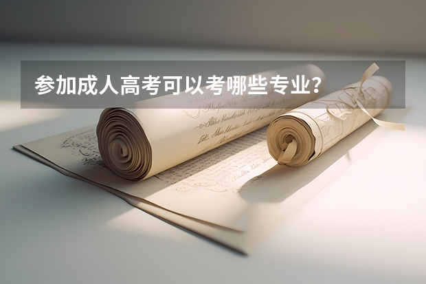参加成人高考可以考哪些专业？