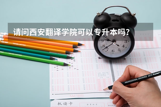 请问西安翻译学院可以专升本吗？